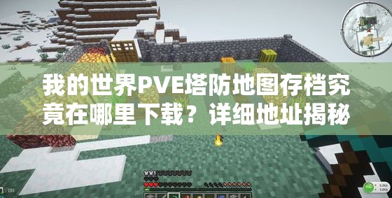 我的世界PVE塔防地图存档究竟在哪里下载？详细地址揭秘！