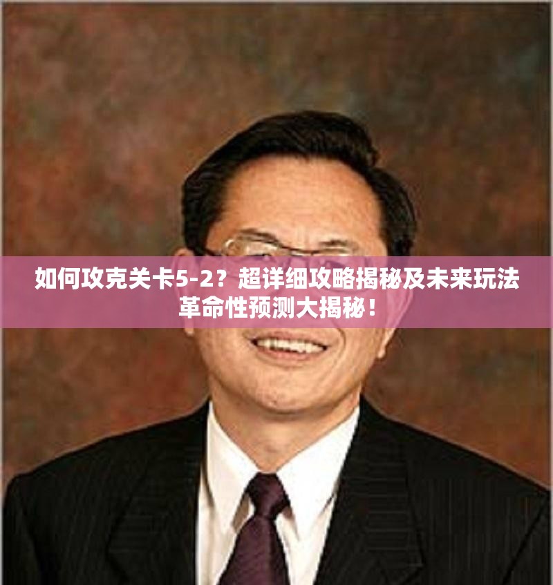 如何攻克关卡5-2？超详细攻略揭秘及未来玩法革命性预测大揭秘！