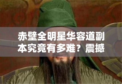 赤壁全明星华容道副本究竟有多难？震撼极限挑战等你来揭秘！