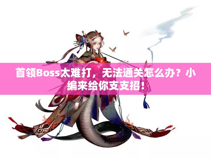 首领Boss太难打，无法通关怎么办？小编来给你支支招！