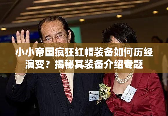 小小帝国疯狂红帽装备如何历经演变？揭秘其装备介绍专题