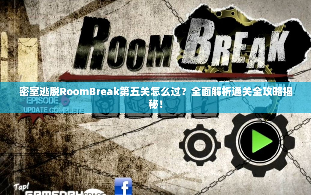 密室逃脱RoomBreak第五关怎么过？全面解析通关全攻略揭秘！