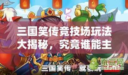 三国笑传竞技场玩法大揭秘，究竟谁能主宰沉浮，一锤定乾坤？