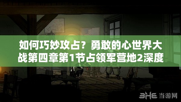 如何巧妙攻占？勇敢的心世界大战第四章第1节占领军营地2深度攻略揭秘