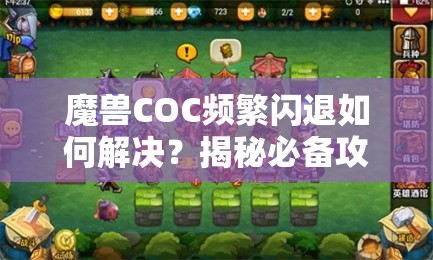 魔兽COC频繁闪退如何解决？揭秘必备攻略，让你告别闪退烦恼！