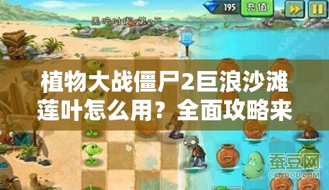 植物大战僵尸2巨浪沙滩莲叶怎么用？全面攻略来袭！