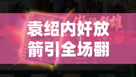 袁绍内奸放箭引全场翻面，曹丕主公如何在资源管理中化解危机？